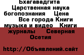 Бхагавадгита. Царственная наука богопознания. › Цена ­ 2 000 - Все города Книги, музыка и видео » Книги, журналы   . Северная Осетия